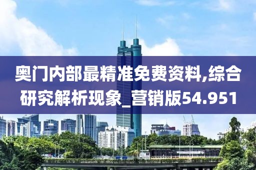 奧門內(nèi)部最精準(zhǔn)免費資料,綜合研究解析現(xiàn)象_營銷版54.951