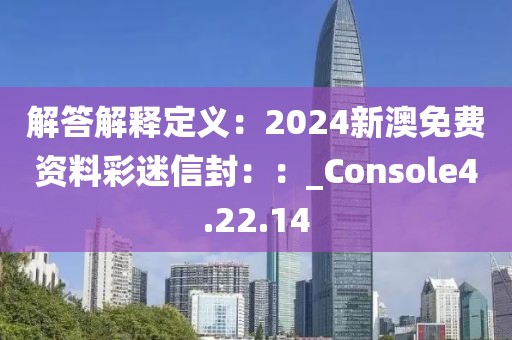 解答解釋定義：2024新澳免費資料彩迷信封：：_Console4.22.14