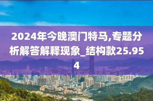 2024年今晚澳門特馬,專題分析解答解釋現(xiàn)象_結(jié)構(gòu)款25.954