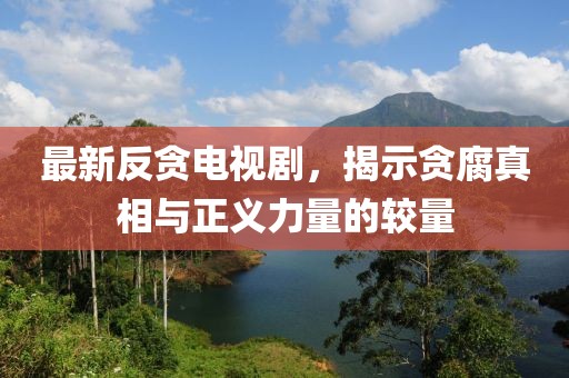 最新反貪電視劇，揭示貪腐真相與正義力量的較量
