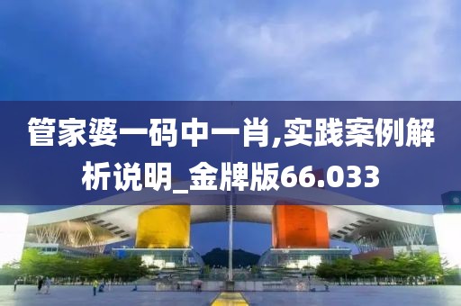 管家婆一碼中一肖,實(shí)踐案例解析說(shuō)明_金牌版66.033