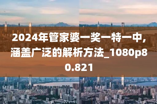 2024年管家婆一獎(jiǎng)一特一中,涵蓋廣泛的解析方法_1080p80.821