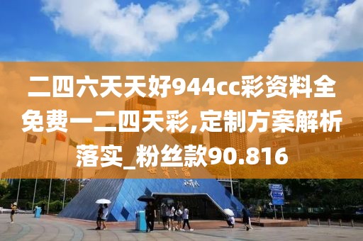 二四六天天好944cc彩資料全免費(fèi)一二四天彩,定制方案解析落實(shí)_粉絲款90.816