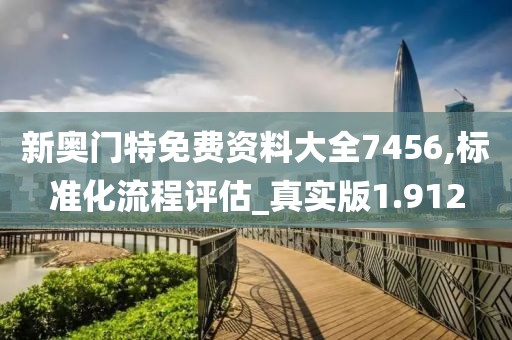 新奧門(mén)特免費(fèi)資料大全7456,標(biāo)準(zhǔn)化流程評(píng)估_真實(shí)版1.912