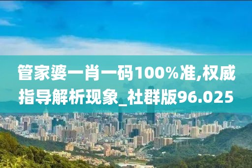 管家婆一肖一碼100%準(zhǔn),權(quán)威指導(dǎo)解析現(xiàn)象_社群版96.025