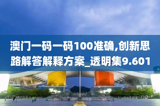 澳門一碼一碼100準確,創(chuàng)新思路解答解釋方案_透明集9.601