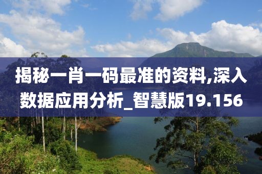 揭秘一肖一碼最準(zhǔn)的資料,深入數(shù)據(jù)應(yīng)用分析_智慧版19.156