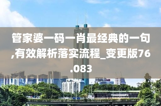管家婆一碼一肖最經(jīng)典的一句,有效解析落實(shí)流程_變更版76.083