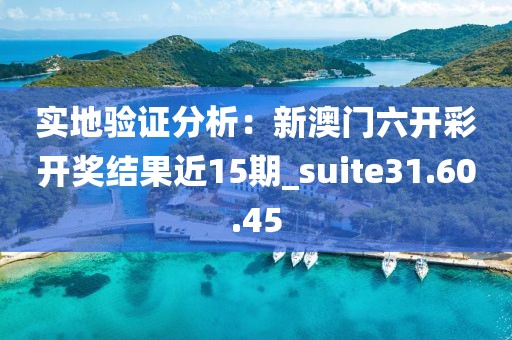 實地驗證分析：新澳門六開彩開獎結(jié)果近15期_suite31.60.45