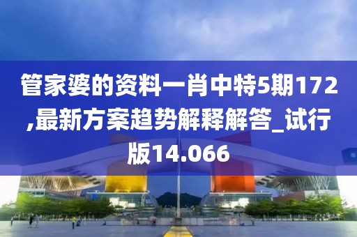 管家婆的資料一肖中特5期172,最新方案趨勢(shì)解釋解答_試行版14.066
