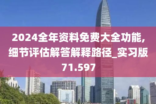 2024全年資料免費(fèi)大全功能,細(xì)節(jié)評(píng)估解答解釋路徑_實(shí)習(xí)版71.597