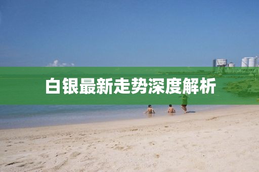 白銀最新走勢(shì)深度解析