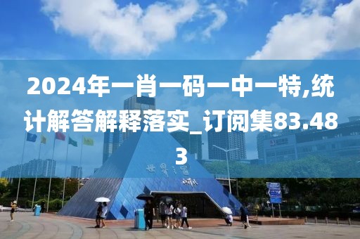 2024年一肖一碼一中一特,統(tǒng)計(jì)解答解釋落實(shí)_訂閱集83.483