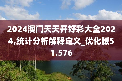 2024澳門天天開好彩大全2024,統(tǒng)計分析解釋定義_優(yōu)化版51.576