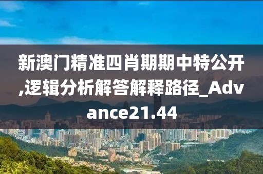 新澳門精準(zhǔn)四肖期期中特公開,邏輯分析解答解釋路徑_Advance21.44