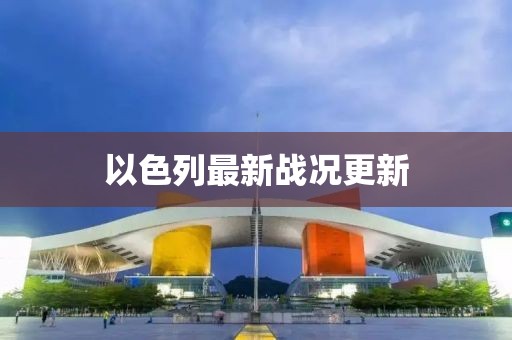 以色列最新戰(zhàn)況更新