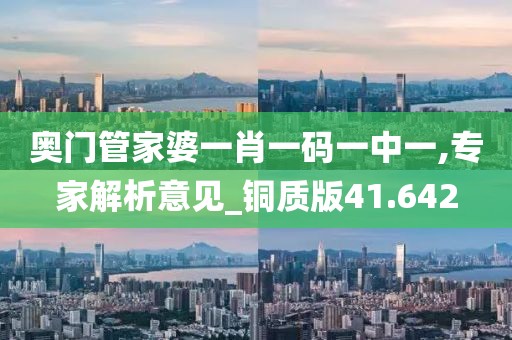 奧門管家婆一肖一碼一中一,專家解析意見_銅質(zhì)版41.642