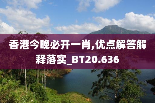 香港今晚必開(kāi)一肖,優(yōu)點(diǎn)解答解釋落實(shí)_BT20.636