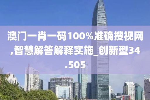 澳門一肖一碼100%準確搜視網,智慧解答解釋實施_創(chuàng)新型34.505