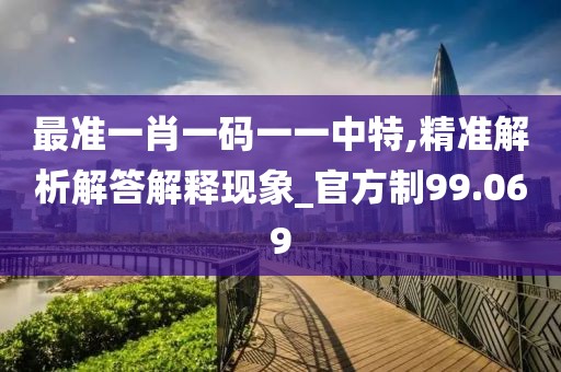 最準一肖一碼一一中特,精準解析解答解釋現(xiàn)象_官方制99.069