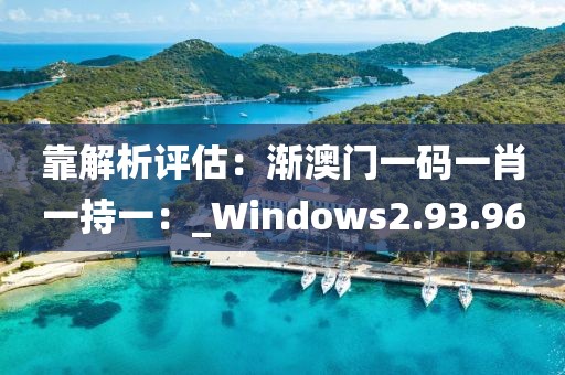靠解析評(píng)估：漸澳門一碼一肖一持一：_Windows2.93.96
