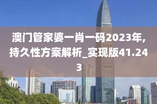 澳門管家婆一肖一碼2023年,持久性方案解析_實現(xiàn)版41.243