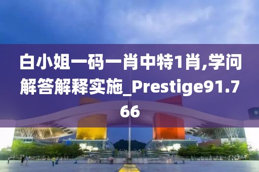 白小姐一碼一肖中特1肖,學(xué)問解答解釋實(shí)施_Prestige91.766
