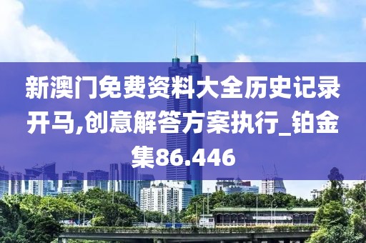 新澳門免費(fèi)資料大全歷史記錄開馬,創(chuàng)意解答方案執(zhí)行_鉑金集86.446