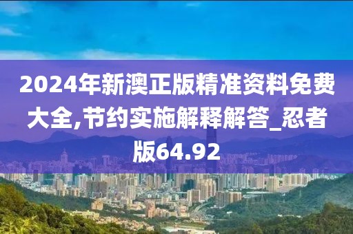 2024年新澳正版精準資料免費大全,節(jié)約實施解釋解答_忍者版64.92