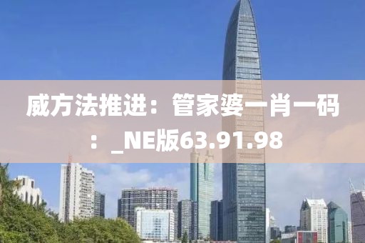 威方法推進(jìn)：管家婆一肖一碼：_NE版63.91.98