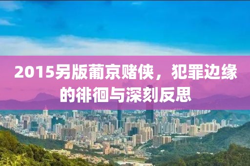 2015另版葡京賭俠，犯罪邊緣的徘徊與深刻反思