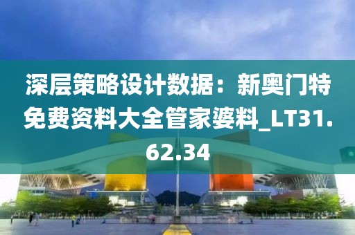 深層策略設(shè)計(jì)數(shù)據(jù)：新奧門(mén)特免費(fèi)資料大全管家婆料_LT31.62.34