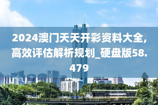 2024澳門天天開彩資料大全,高效評(píng)估解析規(guī)劃_硬盤版58.479