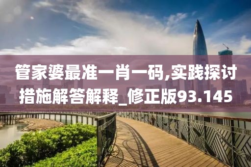 管家婆最準(zhǔn)一肖一碼,實踐探討措施解答解釋_修正版93.145