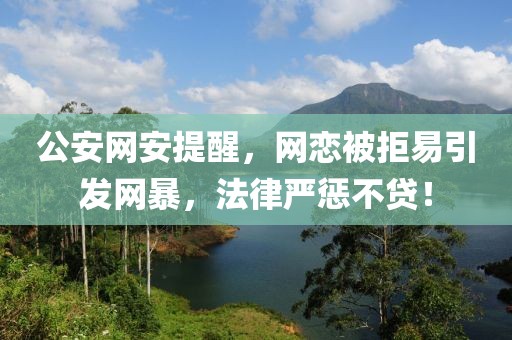 公安網(wǎng)安提醒，網(wǎng)戀被拒易引發(fā)網(wǎng)暴，法律嚴(yán)懲不貸！