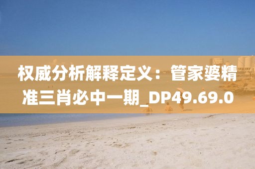 權(quán)威分析解釋定義：管家婆精準三肖必中一期_DP49.69.0