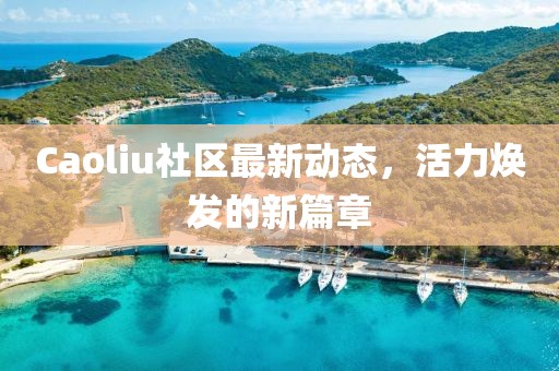 Caoliu社區(qū)最新動(dòng)態(tài)，活力煥發(fā)的新篇章