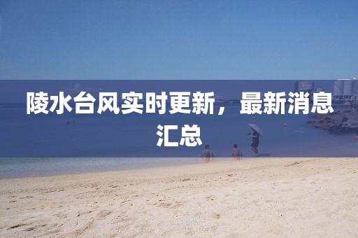 陵水臺(tái)風(fēng)實(shí)時(shí)更新，最新消息匯總