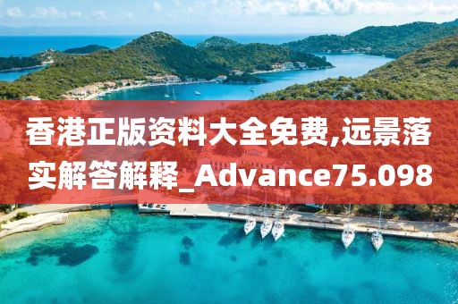 香港正版資料大全免費,遠(yuǎn)景落實解答解釋_Advance75.098