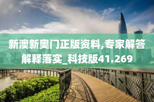新澳新奧門正版資料,專家解答解釋落實(shí)_科技版41.269