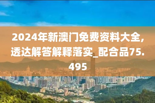 2024年新澳門免費資料大全,透達解答解釋落實_配合品75.495