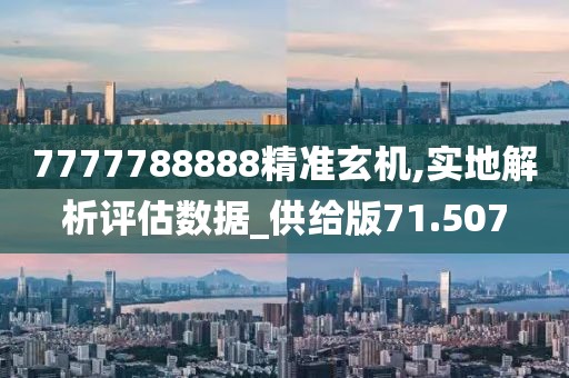 7777788888精準(zhǔn)玄機(jī),實(shí)地解析評估數(shù)據(jù)_供給版71.507
