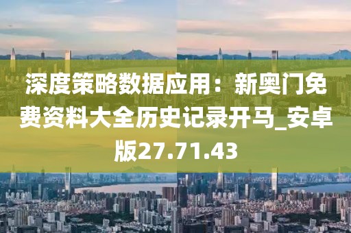 深度策略數(shù)據(jù)應(yīng)用：新奧門免費(fèi)資料大全歷史記錄開(kāi)馬_安卓版27.71.43