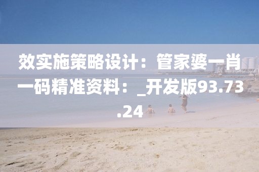 效實(shí)施策略設(shè)計(jì)：管家婆一肖一碼精準(zhǔn)資料：_開(kāi)發(fā)版93.73.24