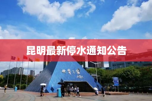 昆明最新停水通知公告
