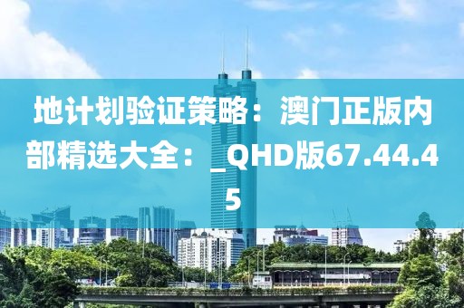 地計劃驗證策略：澳門正版內(nèi)部精選大全：_QHD版67.44.45