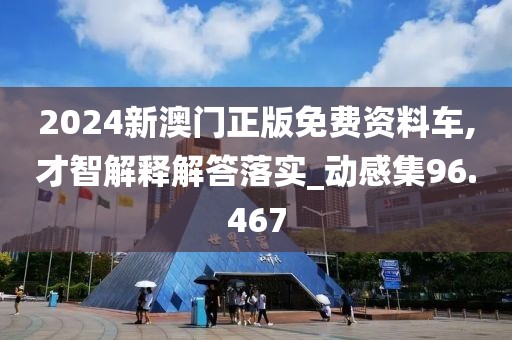 2024新澳門正版免費資料車,才智解釋解答落實_動感集96.467