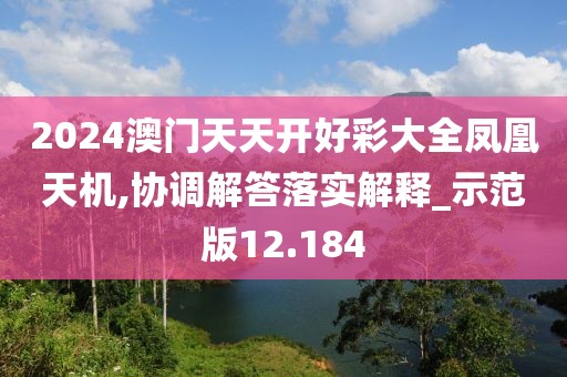 2024澳門天天開好彩大全鳳凰天機(jī),協(xié)調(diào)解答落實(shí)解釋_示范版12.184
