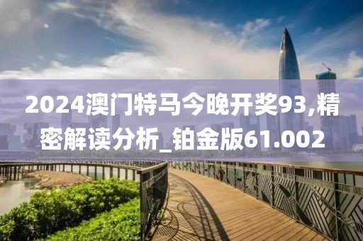 2024澳門特馬今晚開獎93,精密解讀分析_鉑金版61.002