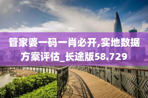 管家婆一碼一肖必開,實(shí)地?cái)?shù)據(jù)方案評(píng)估_長(zhǎng)途版58.729